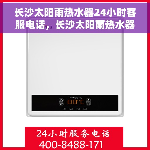 长沙太阳雨热水器24小时客服电话，长沙太阳雨热水器全天候客服热线，贴心服务，随时解决您的需求！