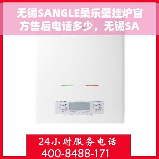 无锡SANGLE桑乐壁挂炉官方售后电话多少，无锡SANGLE桑乐壁挂炉售后电话及服务一览