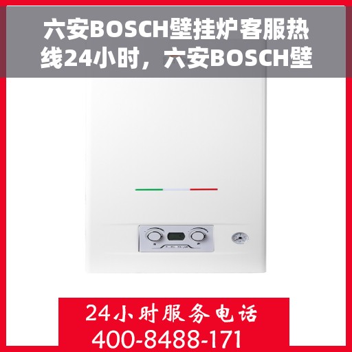 六安BOSCH壁挂炉客服热线24小时,六安BOSCH壁挂炉全天候客服热线,温暖服务不打烊 六安BOSCH壁挂炉客服热线24小时,六安BOSCH壁挂炉全天候客服热线,温暖服务不打烊