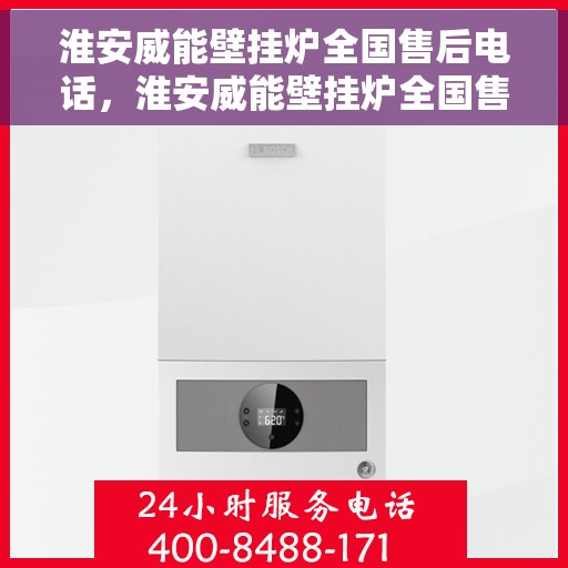 淮安威能壁挂炉全国售后电话，淮安威能壁挂炉全国售后热线电话及维修服务指南