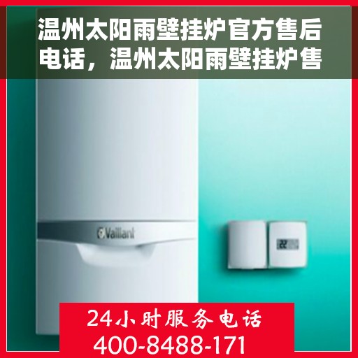 温州太阳雨壁挂炉官方售后电话，温州太阳雨壁挂炉售后专线服务电话