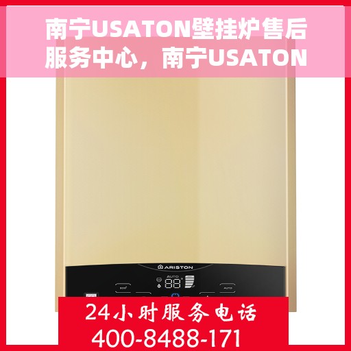 南宁USATON壁挂炉售后服务中心，南宁USATON壁挂炉售后服务中心，专业维修与优质服务并行