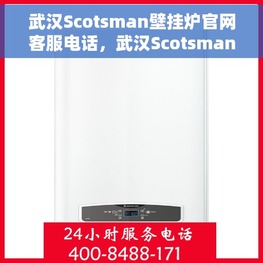 武汉Scotsman壁挂炉官网客服电话，武汉Scotsman壁挂炉官网客服热线及售后服务电话