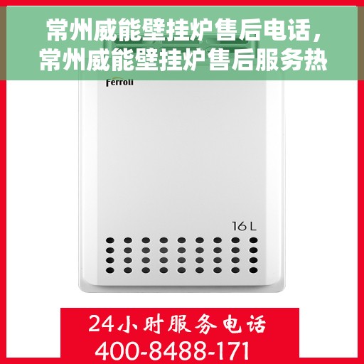 常州威能壁挂炉售后电话，常州威能壁挂炉售后服务热线及电话查询指南