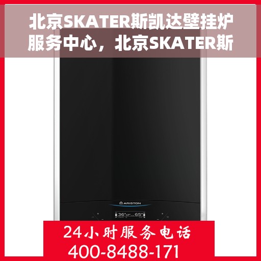 北京SKATER斯凯达壁挂炉服务中心，北京SKATER斯凯达壁挂炉专业服务中心