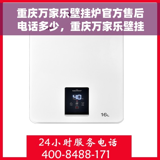 重庆万家乐壁挂炉官方售后电话多少，重庆万家乐壁挂炉售后电话查询指南