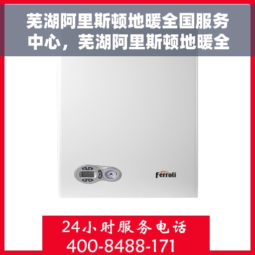 芜湖阿里斯顿地暖全国服务中心，芜湖阿里斯顿地暖全方位服务热线，全国售后服务中心解析