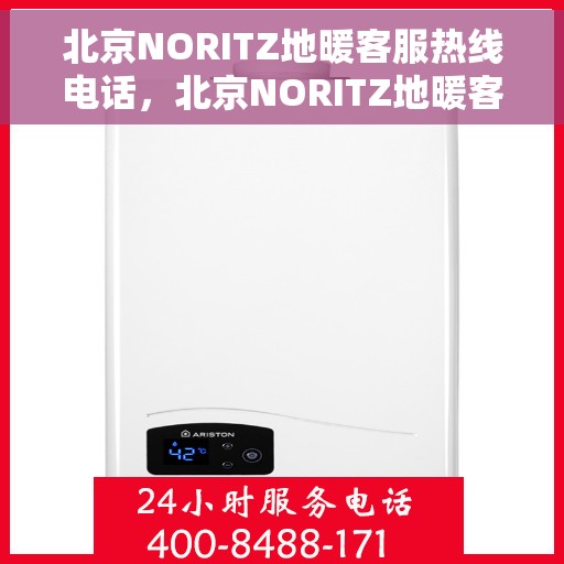 北京NORITZ地暖客服热线电话，北京NORITZ地暖客服热线——专业解答，温暖您的生活