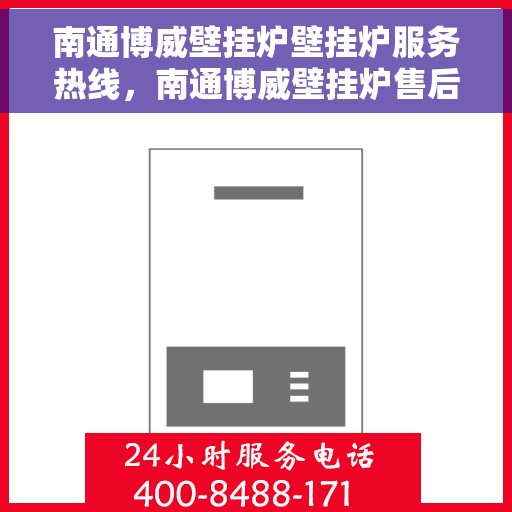 南通博威壁挂炉壁挂炉服务热线，南通博威壁挂炉售后服务热线，专业解决您的壁挂炉问题