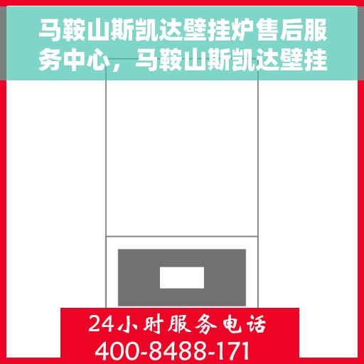 马鞍山斯凯达壁挂炉售后服务中心，马鞍山斯凯达壁挂炉售后服务中心，专业维修与贴心服务