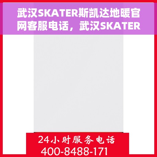 武汉SKATER斯凯达地暖官网客服电话，武汉SKATER斯凯达地暖官方客服热线电话