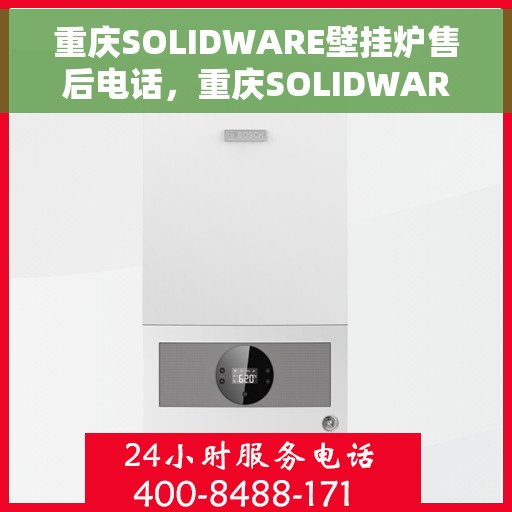 重庆SOLIDWARE壁挂炉售后电话，重庆SOLIDWARE壁挂炉售后服务热线及电话全攻略