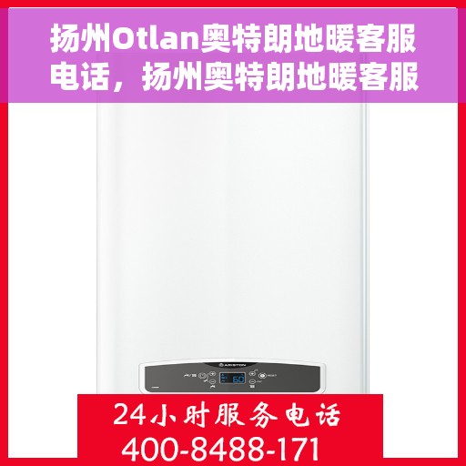 扬州Otlan奥特朗地暖客服电话，扬州奥特朗地暖客服热线咨询及售后服务电话号码