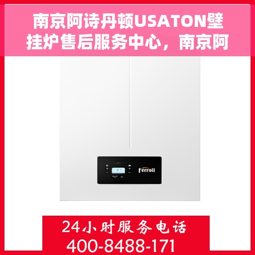 南京阿诗丹顿USATON壁挂炉售后服务中心，南京阿诗丹顿USATON壁挂炉售后服务中心，专业维修与贴心服务