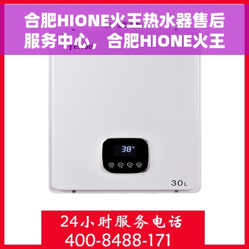 合肥HIONE火王热水器售后服务中心，合肥HIONE火王热水器售后服务中心，专业维修与服务团队