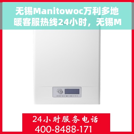 无锡Manitowoc万利多地暖客服热线24小时，无锡Manitowoc万利多地暖全天候客服热线，贴心服务随时在线