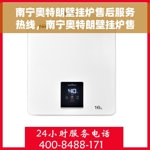 南宁奥特朗壁挂炉售后服务热线，南宁奥特朗壁挂炉售后服务热线，专业团队为您提供贴心服务