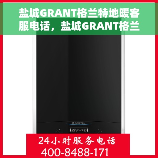 盐城GRANT格兰特地暖客服电话，盐城GRANT格兰特地暖客服热线，专业解答，温暖您的生活。