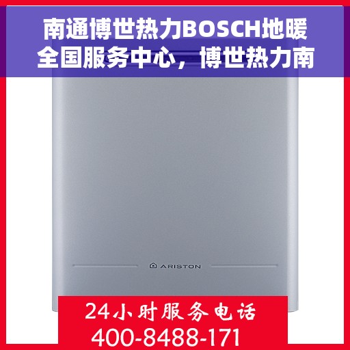 南通博世热力BOSCH地暖全国服务中心,博世热力南通服务中心,专业地暖维护与BOSCH地暖全国售后支持 南通博世热力BOSCH地暖全国服务中心,博世热力南通服务中心,专业地暖维护与BOSCH地暖全国售后支持