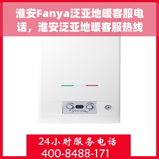 淮安Fanya泛亚地暖客服电话，淮安泛亚地暖客服热线及联系方式解析