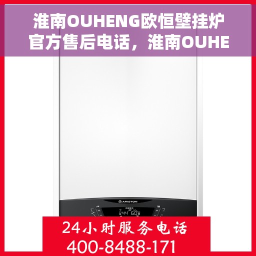 淮南OUHENG欧恒壁挂炉官方售后电话,淮南OUHENG欧恒壁挂炉售后电话及维修服务指南 淮南OUHENG欧恒壁挂炉官方售后电话,淮南OUHENG欧恒壁挂炉售后电话及维修服务指南
