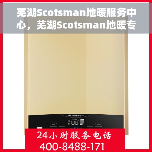 芜湖Scotsman地暖服务中心，芜湖Scotsman地暖专业服务中心