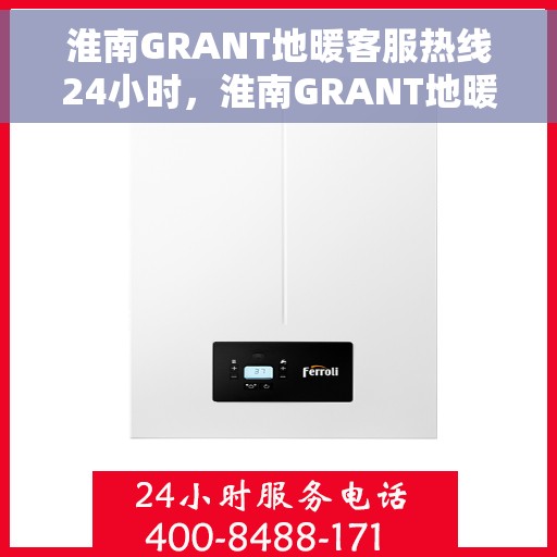 淮南GRANT地暖客服热线24小时，淮南GRANT地暖全天候客服热线，温暖连接，服务不打烊