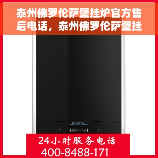 泰州佛罗伦萨壁挂炉官方售后电话，泰州佛罗伦萨壁挂炉官方售后服务热线公布