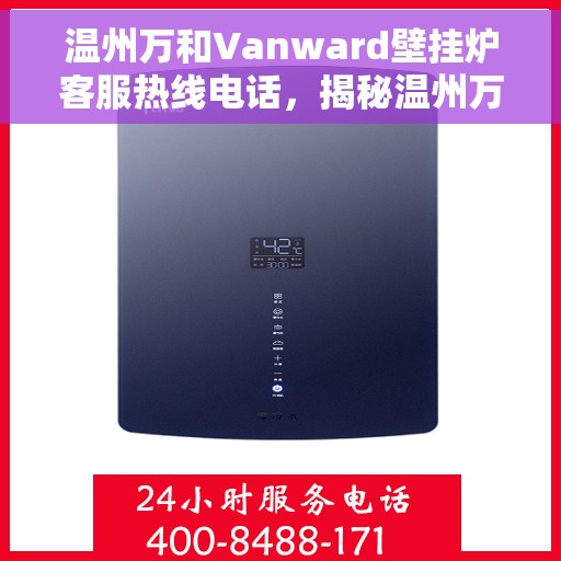 温州万和Vanward壁挂炉客服热线电话,揭秘温州万和Vanward壁挂炉客服热线电话,专业解答,贴心服务 温州万和Vanward壁挂炉客服热线电话,揭秘温州万和Vanward壁挂炉客服热线电话,专业解答,贴心服务