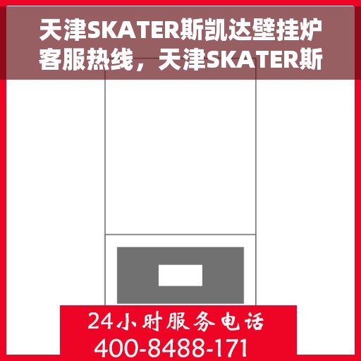 天津SKATER斯凯达壁挂炉客服热线，天津SKATER斯凯达壁挂炉客服热线，专业支持与解决方案的温暖通道