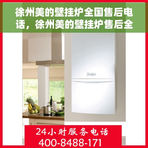 徐州美的壁挂炉全国售后电话，徐州美的壁挂炉售后全国服务热线及维修指南