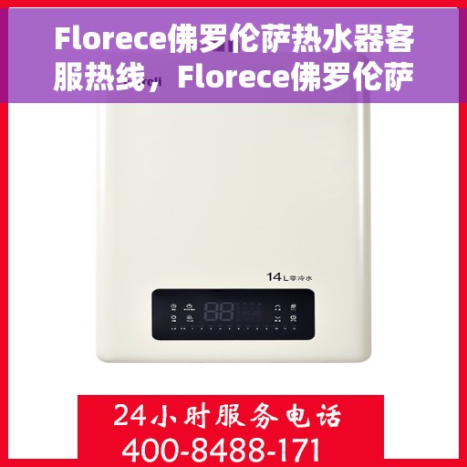 Florece佛罗伦萨热水器客服热线，Florece佛罗伦萨热水器客服热线，专业解答，温暖您的生活