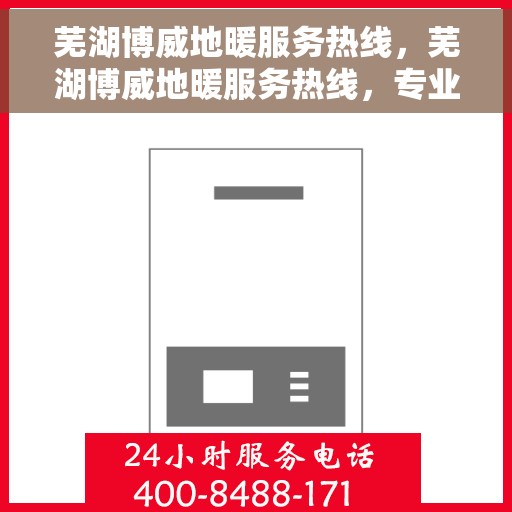 芜湖博威地暖服务热线,芜湖博威地暖服务热线,专业温暖,一触即达 芜湖博威地暖服务热线,芜湖博威地暖服务热线,专业温暖,一触即达