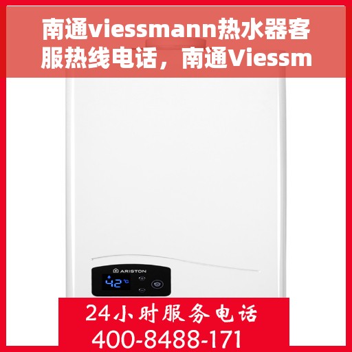 南通viessmann热水器客服热线电话，南通Viessmann热水器客服热线全攻略，一站式服务，专业解答您的疑惑！