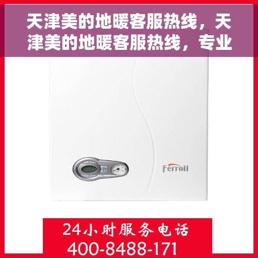天津美的地暖客服热线，天津美的地暖客服热线，专业解答，温暖您的生活