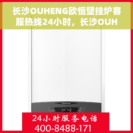 长沙OUHENG欧恒壁挂炉客服热线24小时，长沙OUHENG欧恒壁挂炉全天候客服热线支持