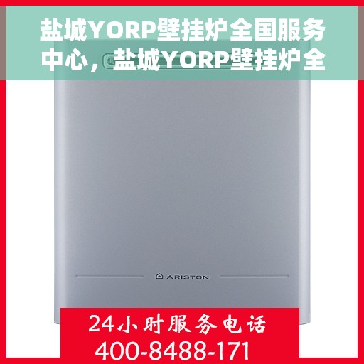 盐城YORP壁挂炉全国服务中心，盐城YORP壁挂炉全国售后服务中心，专业维修，一站式服务体验