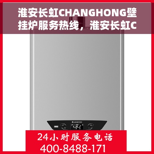 淮安长虹CHANGHONG壁挂炉服务热线,淮安长虹CHANGHONG壁挂炉服务热线,专业维修与售后支持团队为您护航温暖生活 淮安长虹CHANGHONG壁挂炉服务热线,淮安长虹CHANGHONG壁挂炉服务热线,专业维修与售后支持团队为您护航温暖生活