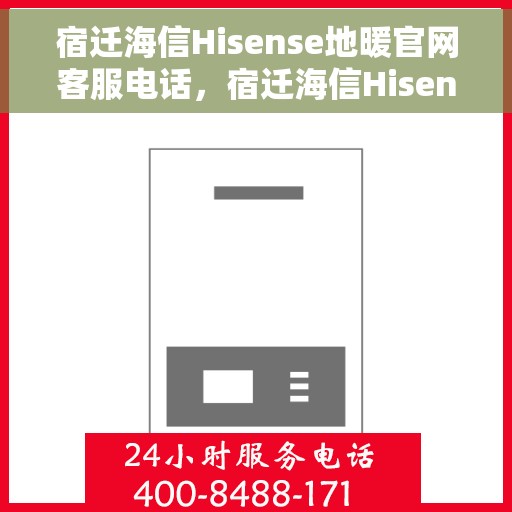 宿迁海信Hisense地暖官网客服电话，宿迁海信Hisense地暖官网客服热线，专业解答与贴心服务。