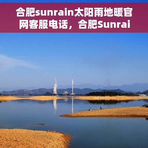 合肥sunrain太阳雨地暖官网客服电话，合肥Sunrain太阳雨地暖官方客服热线，一站式服务，温暖您的生活。