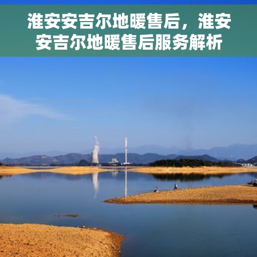 淮安安吉尔地暖售后，淮安安吉尔地暖售后服务解析