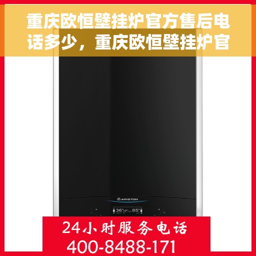 重庆欧恒壁挂炉官方售后电话多少，重庆欧恒壁挂炉官方售后电话及维修服务热线
