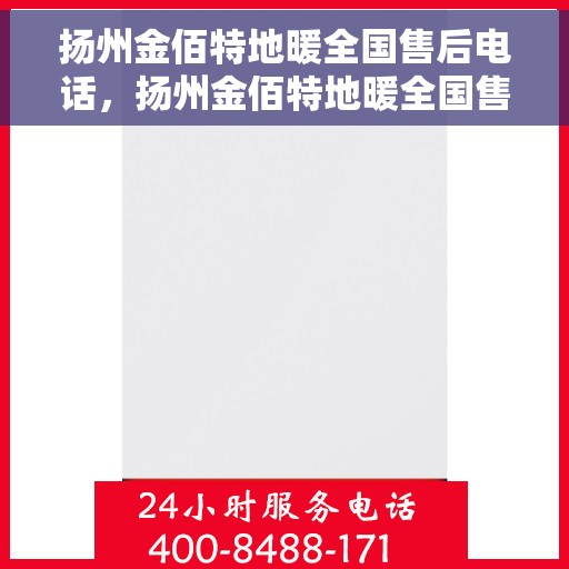 扬州金佰特地暖全国售后电话，扬州金佰特地暖全国售后热线电话揭秘