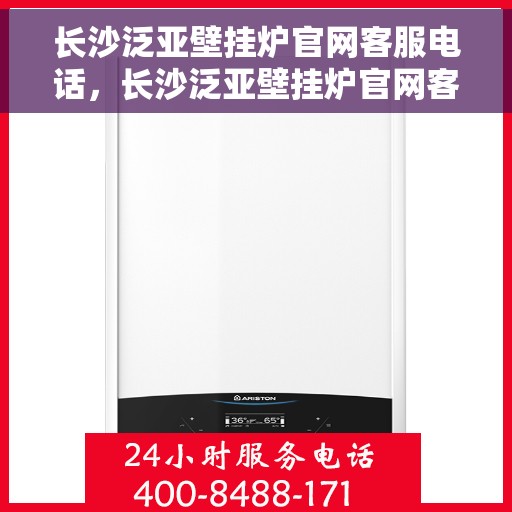 长沙泛亚壁挂炉官网客服电话，长沙泛亚壁挂炉官网客服热线及售后支持服务电话汇总
