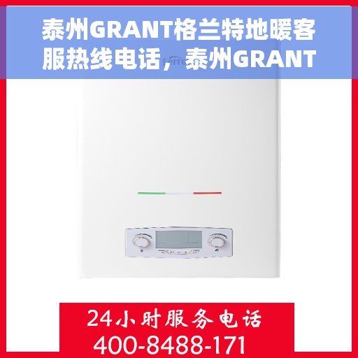 泰州GRANT格兰特地暖客服热线电话，泰州GRANT格兰特地暖客服热线电话公布，一站式服务，温暖您的生活