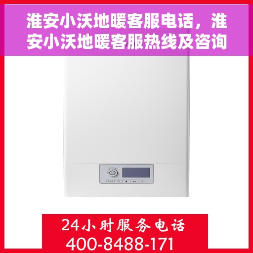 淮安小沃地暖客服电话，淮安小沃地暖客服热线及咨询电话号码