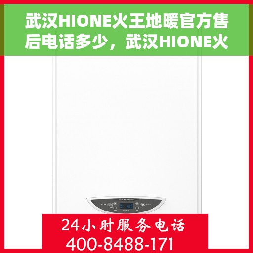 武汉HIONE火王地暖官方售后电话多少，武汉HIONE火王地暖官方售后电话热线及服务一览