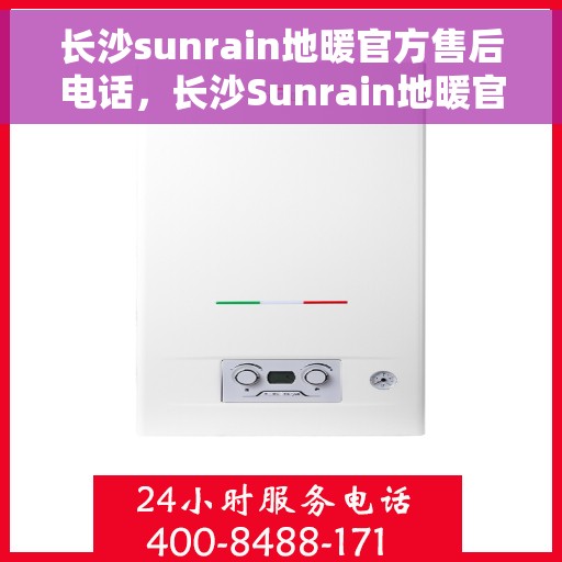 长沙sunrain地暖官方售后电话，长沙Sunrain地暖官方售后电话服务热线及维修指南