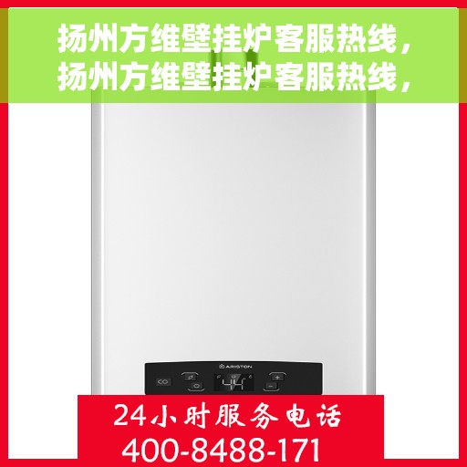 扬州方维壁挂炉客服热线,扬州方维壁挂炉客服热线,专业解答,温暖您的生活 扬州方维壁挂炉客服热线,扬州方维壁挂炉客服热线,专业解答,温暖您的生活