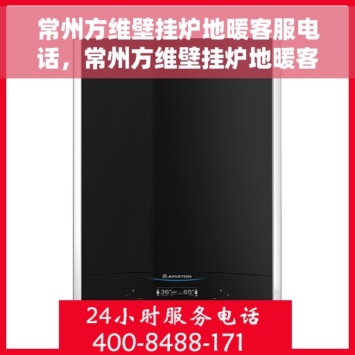 常州方维壁挂炉地暖客服电话，常州方维壁挂炉地暖客服热线，专业解答与售后无忧服务